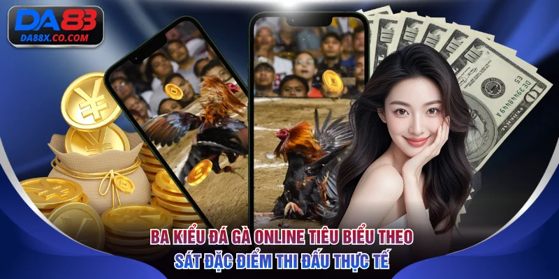 Ba kiểu đá gà online tiêu biểu theo sát đặc điểm thi đấu thực tế